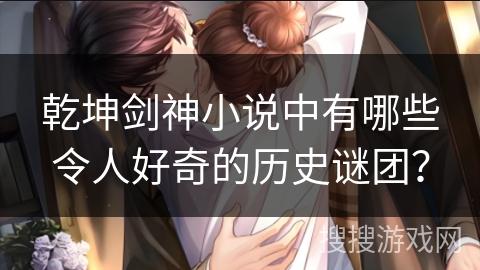 乾坤剑神小说中有哪些令人好奇的历史谜团？
