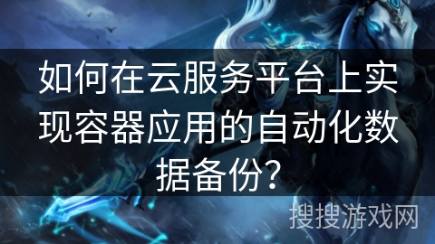 如何在云服务平台上实现容器应用的自动化数据备份？
