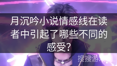 月沉吟小说情感线在读者中引起了哪些不同的感受？