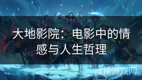 大地影院：电影中的情感与人生哲理