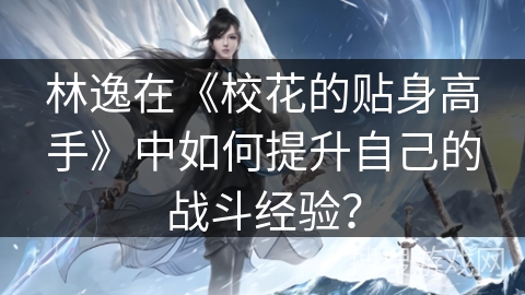林逸在《校花的贴身高手》中如何提升自己的战斗经验？