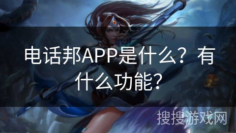 电话邦APP是什么？有什么功能？