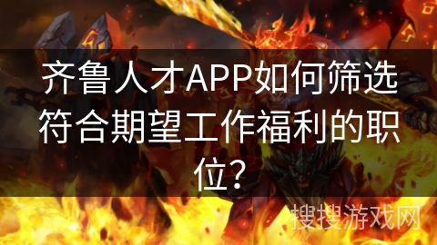 齐鲁人才APP如何筛选符合期望工作福利的职位？