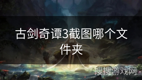 古剑奇谭3截图哪个文件夹