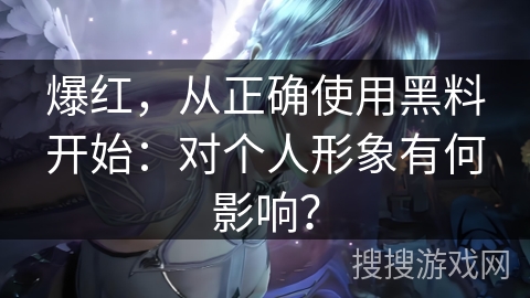 爆红，从正确使用黑料开始：对个人形象有何影响？