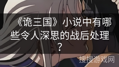 《诡三国》小说中有哪些令人深思的战后处理？