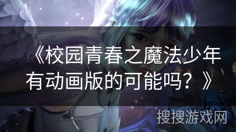 《校园青春之魔法少年有动画版的可能吗？》