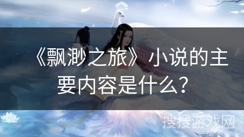 《飘渺之旅》小说的主要内容是什么？