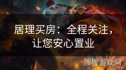 居理买房：全程关注，让您安心置业