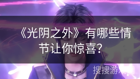 《光阴之外》有哪些情节让你惊喜？
