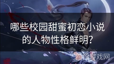 哪些校园甜蜜初恋小说的人物性格鲜明？