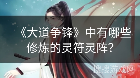 《大道争锋》中有哪些修炼的灵符灵阵？