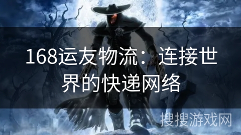 168运友物流：连接世界的快递网络