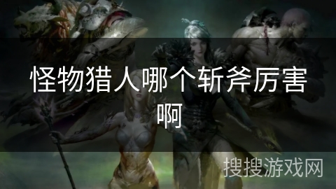 怪物猎人哪个斩斧厉害啊