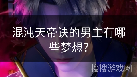 混沌天帝诀的男主有哪些梦想？