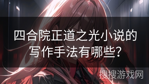 四合院正道之光小说的写作手法有哪些？