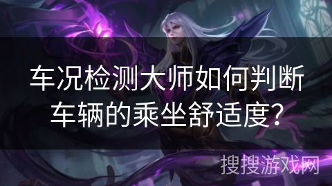 车况检测大师如何判断车辆的乘坐舒适度？