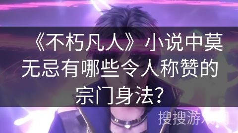 《不朽凡人》小说中莫无忌有哪些令人称赞的宗门身法？