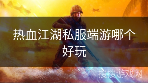 热血江湖私服端游哪个好玩