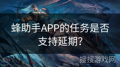 蜂助手APP的任务是否支持延期？