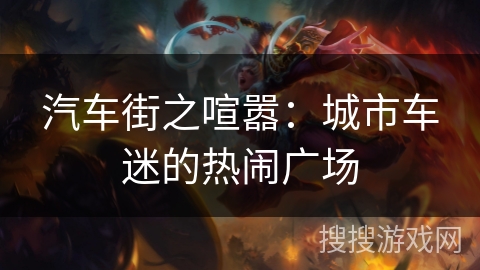 汽车街之喧嚣：城市车迷的热闹广场