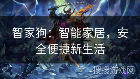 智家狗：智能家居，安全便捷新生活