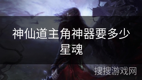 神仙道主角神器要多少星魂