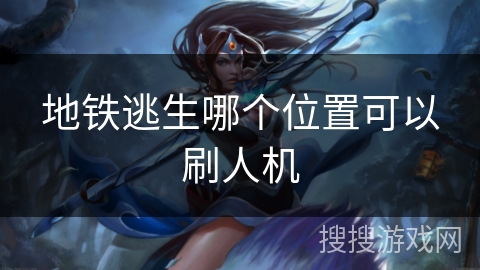 地铁逃生哪个位置可以刷人机