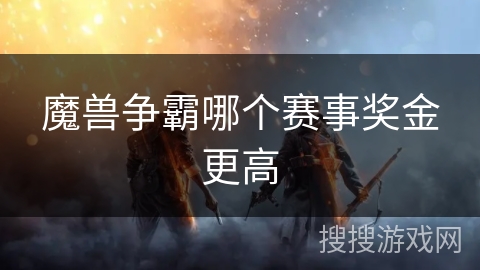 魔兽争霸哪个赛事奖金更高