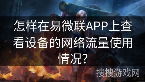 怎样在易微联APP上查看设备的网络流量使用情况？