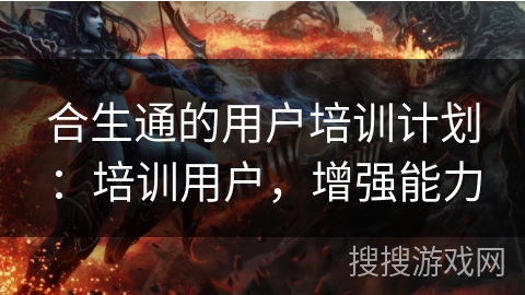 合生通的用户培训计划：培训用户，增强能力