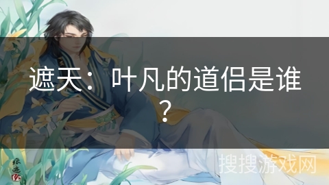 遮天：叶凡的道侣是谁？