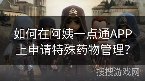 如何在阿姨一点通APP上申请特殊药物管理？