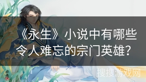《永生》小说中有哪些令人难忘的宗门英雄？