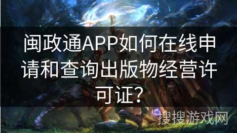 闽政通APP如何在线申请和查询出版物经营许可证？