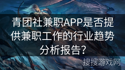 青团社兼职APP是否提供兼职工作的行业趋势分析报告？