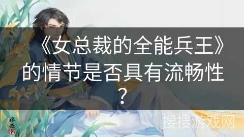 《女总裁的全能兵王》的情节是否具有流畅性？