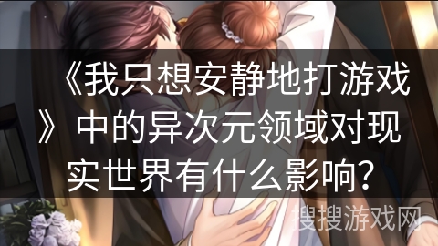 《我只想安静地打游戏》中的异次元领域对现实世界有什么影响？