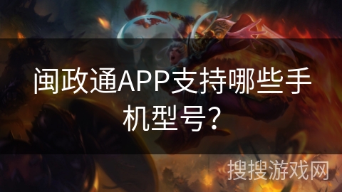 闽政通APP支持哪些手机型号？