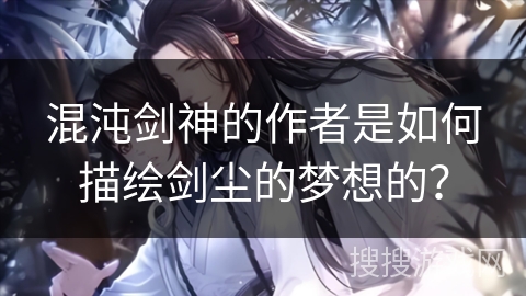 混沌剑神的作者是如何描绘剑尘的梦想的？