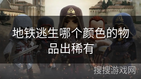 地铁逃生哪个颜色的物品出稀有