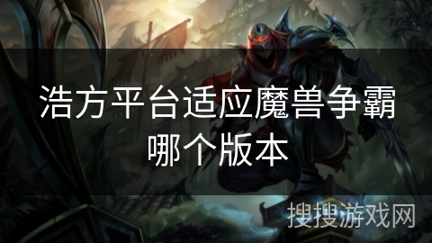 浩方平台适应魔兽争霸哪个版本