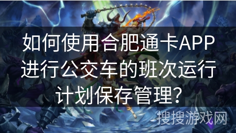 如何使用合肥通卡APP进行公交车的班次运行计划保存管理？