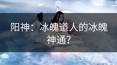 阳神：冰魄道人的冰魄神通？