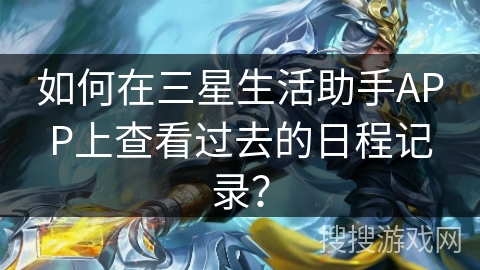 如何在三星生活助手APP上查看过去的日程记录？