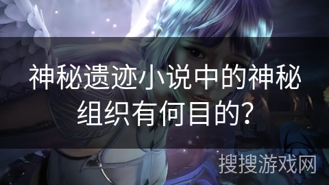 神秘遗迹小说中的神秘组织有何目的？