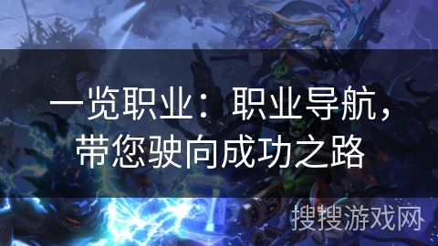 一览职业：职业导航，带您驶向成功之路