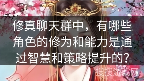 修真聊天群中，有哪些角色的修为和能力是通过智慧和策略提升的？