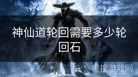 神仙道轮回需要多少轮回石