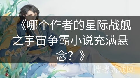 《哪个作者的星际战舰之宇宙争霸小说充满悬念？》